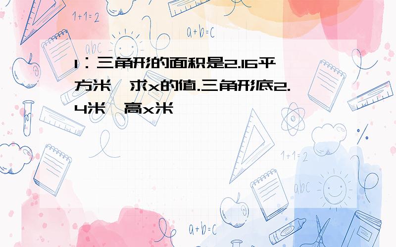 1：三角形的面积是2.16平方米,求x的值.三角形底2.4米,高x米