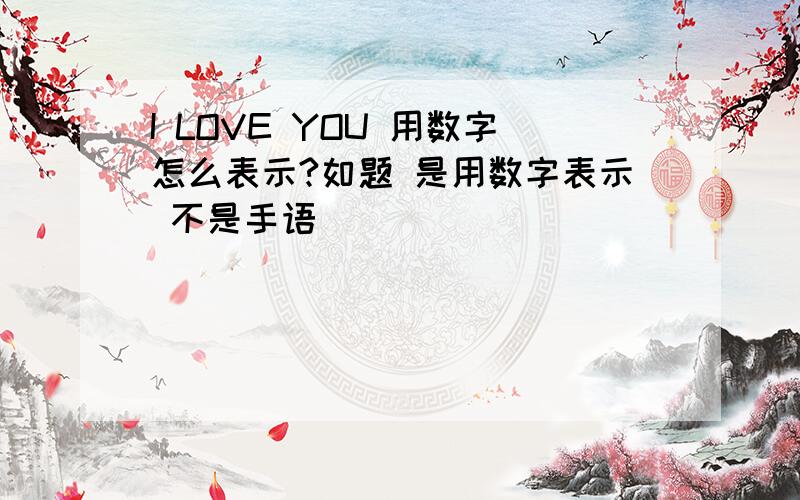 I LOVE YOU 用数字怎么表示?如题 是用数字表示 不是手语