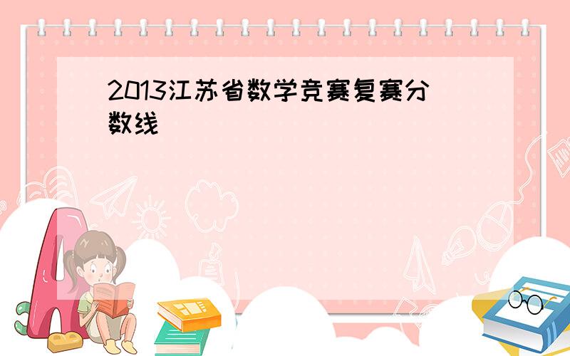 2013江苏省数学竞赛复赛分数线