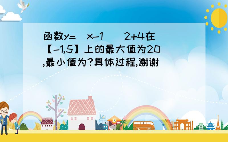 函数y=(x-1)^2+4在【-1,5】上的最大值为20,最小值为?具体过程,谢谢