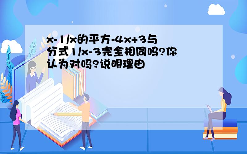 x-1/x的平方-4x+3与分式1/x-3完全相同吗?你认为对吗?说明理由