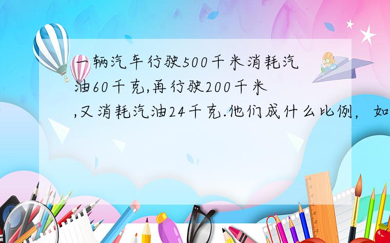 一辆汽车行驶500千米消耗汽油60千克,再行驶200千米,又消耗汽油24千克.他们成什么比例，如成比例在写出等式