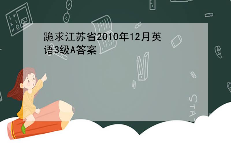 跪求江苏省2010年12月英语3级A答案