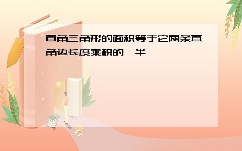 直角三角形的面积等于它两条直角边长度乘积的一半