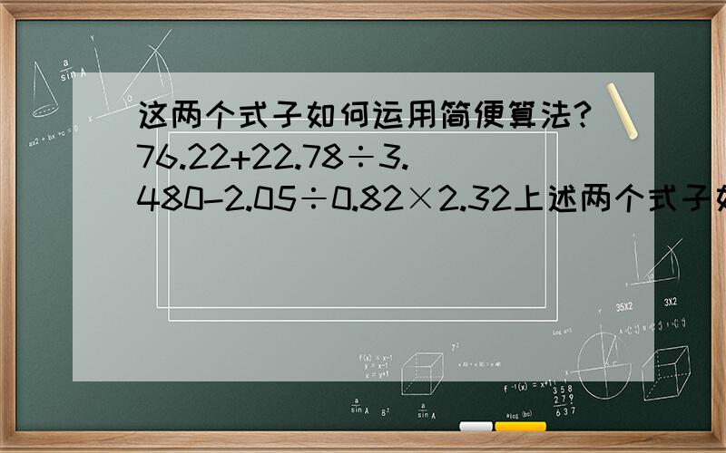 这两个式子如何运用简便算法?76.22+22.78÷3.480-2.05÷0.82×2.32上述两个式子如何运用简便算法?急!急!急! 在线等!卷纸上让用简便算法啊