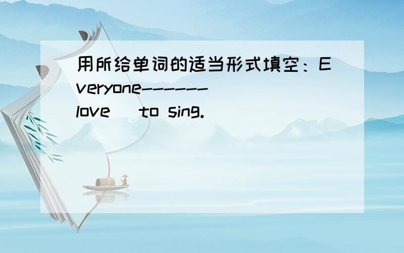 用所给单词的适当形式填空：Everyone------(love) to sing.