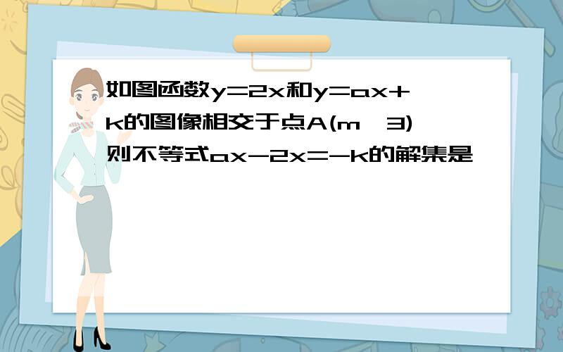 如图函数y=2x和y=ax+k的图像相交于点A(m,3)则不等式ax-2x=-k的解集是