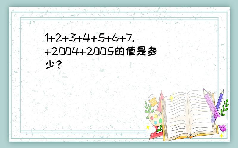 1+2+3+4+5+6+7.+2004+2005的值是多少?