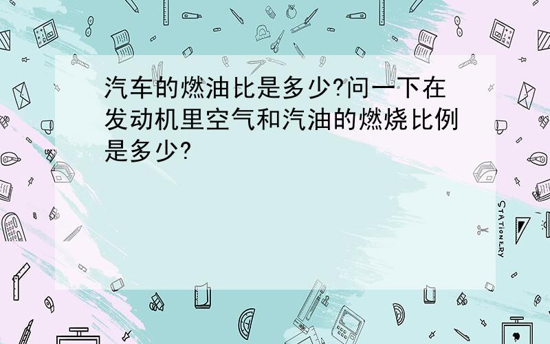 汽车的燃油比是多少?问一下在发动机里空气和汽油的燃烧比例是多少?