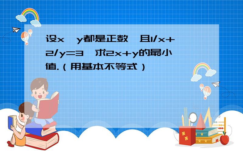 设x,y都是正数,且1/x+2/y=3,求2x+y的最小值.（用基本不等式）