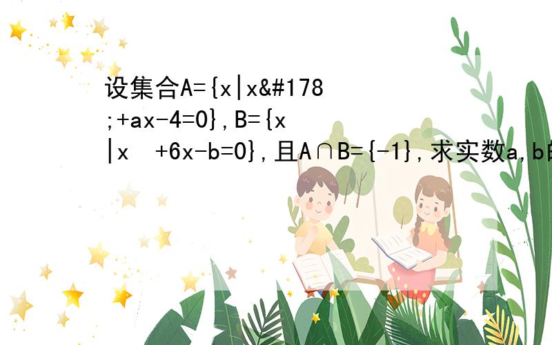 设集合A={x|x²+ax-4=0},B={x|x²+6x-b=0},且A∩B={-1},求实数a,b的值和集合A∪B