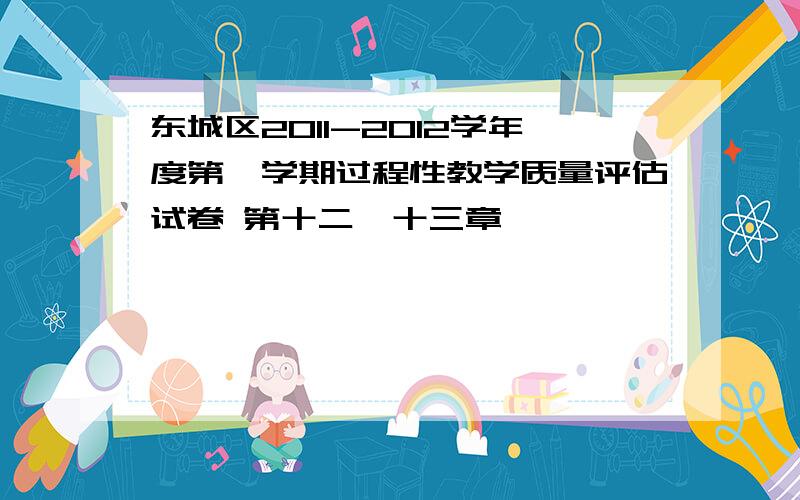 东城区2011-2012学年度第一学期过程性教学质量评估试卷 第十二、十三章