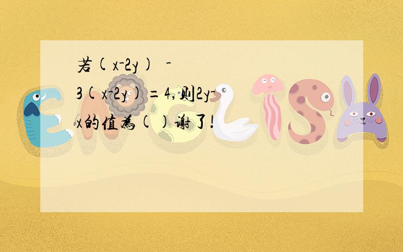 若(x-2y)²-3(x-2y)=4,则2y-x的值为()谢了!