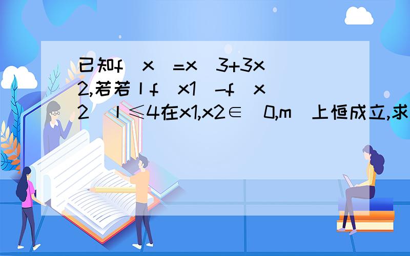 已知f(x)=x^3+3x^2,若若丨f(x1)-f(x2)丨≤4在x1,x2∈[0,m]上恒成立,求m的取值范围