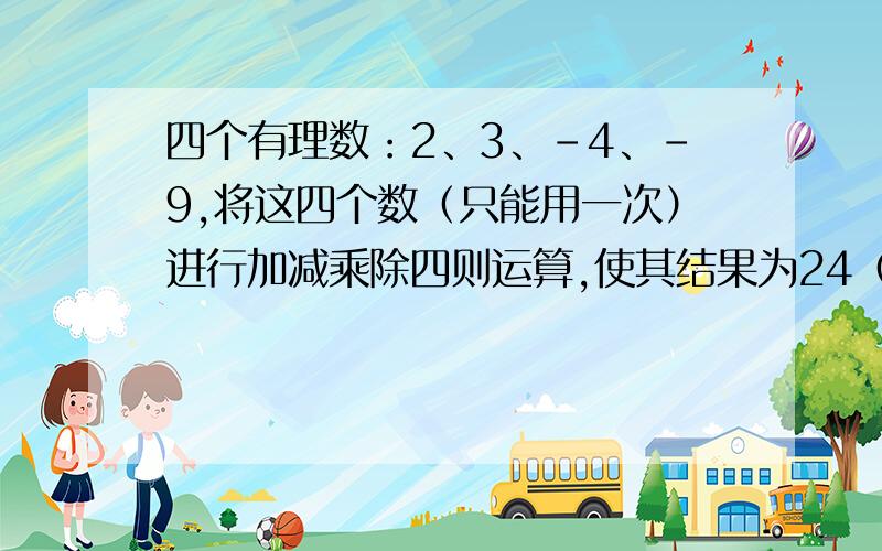 四个有理数：2、3、-4、-9,将这四个数（只能用一次）进行加减乘除四则运算,使其结果为24（ 　　　）.