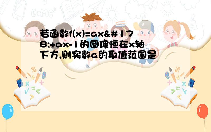 若函数f(x)=ax²+ax-1的图像恒在x轴下方,则实数a的取值范围是