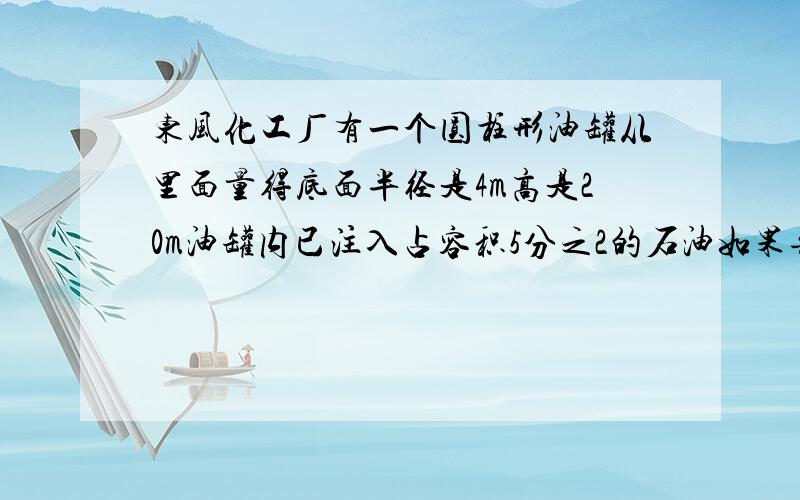 东风化工厂有一个圆柱形油罐从里面量得底面半径是4m高是20m油罐内已注入占容积5分之2的石油如果每立方米石油重700千克这些石油共重多少千克?