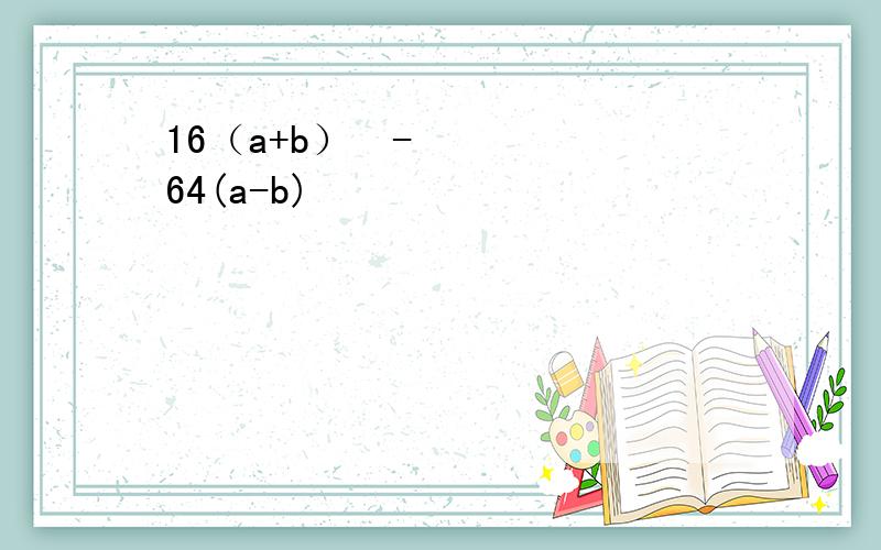 16（a+b）²-64(a-b)²