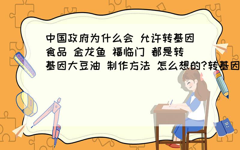 中国政府为什么会 允许转基因食品 金龙鱼 福临门 都是转基因大豆油 制作方法 怎么想的?转基因植物 不确定的危害性 也许我们的下一代是怪物