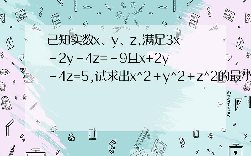 已知实数x、y、z,满足3x-2y-4z=-9且x+2y-4z=5,试求出x^2＋y^2＋z^2的最小值