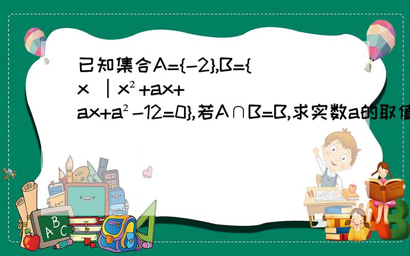 已知集合A={-2},B={x │x²+ax+ax+a²-12=0},若A∩B=B,求实数a的取值范围