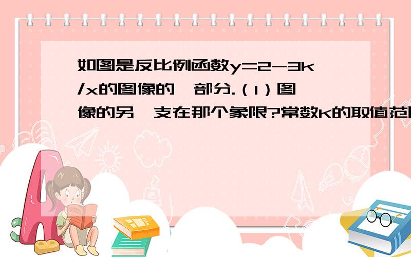 如图是反比例函数y=2-3k/x的图像的一部分.（1）图像的另一支在那个象限?常数K的取值范围是什么?（2)如果点P（x1,y1),Q(x2,y2)在这个函数的图像上,且x1