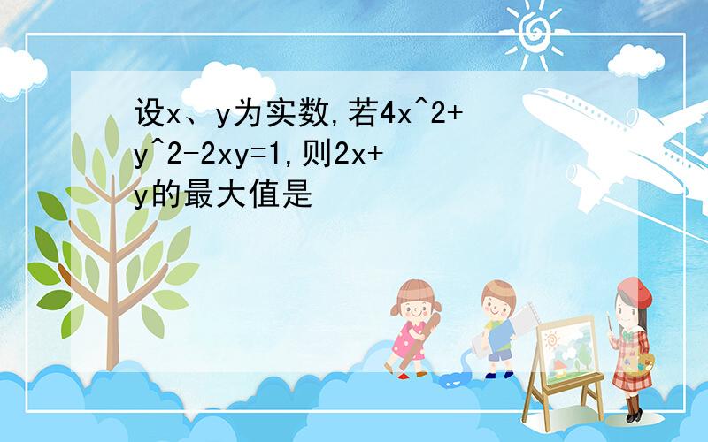 设x、y为实数,若4x^2+y^2-2xy=1,则2x+y的最大值是