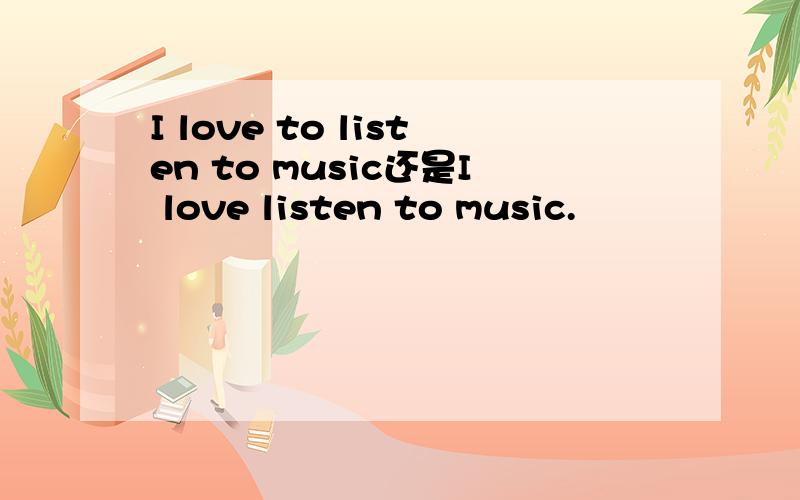 I love to listen to music还是I love listen to music.