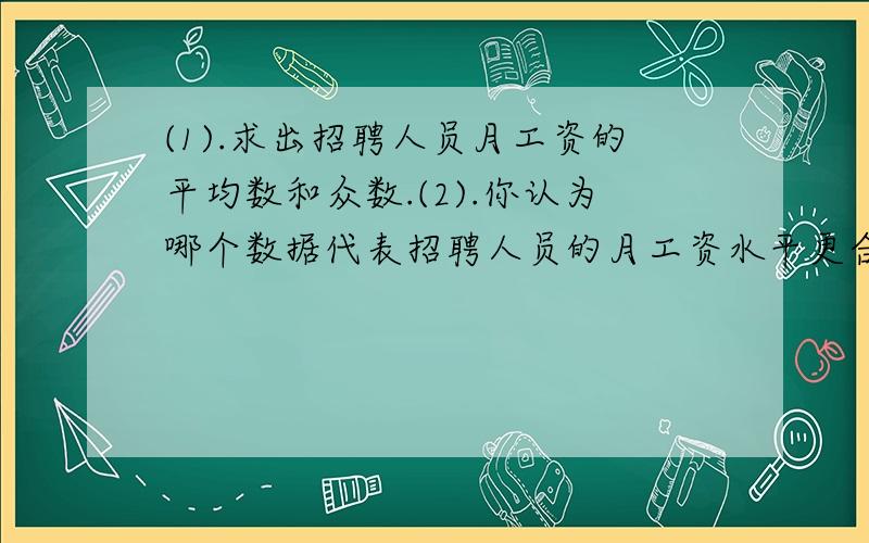 (1).求出招聘人员月工资的平均数和众数.(2).你认为哪个数据代表招聘人员的月工资水平更合适?经理 2名 月工资3000元 技工 10名 月工资1800元主管 2名 月工资2200元 后勤 2名 月工资1000元