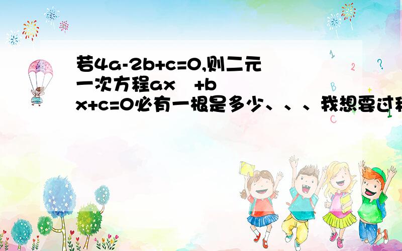 若4a-2b+c=0,则二元一次方程ax²+bx+c=0必有一根是多少、、、我想要过程啊.