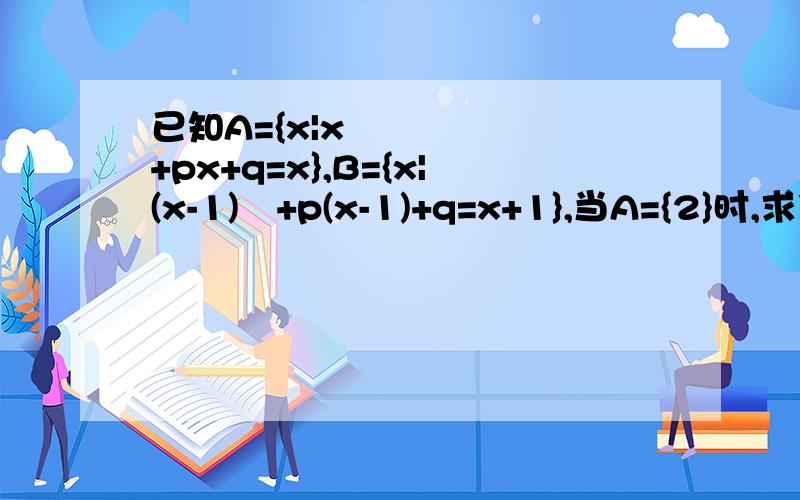 已知A={x|x²+px+q=x},B={x|(x-1)²+p(x-1)+q=x+1},当A={2}时,求集合B.