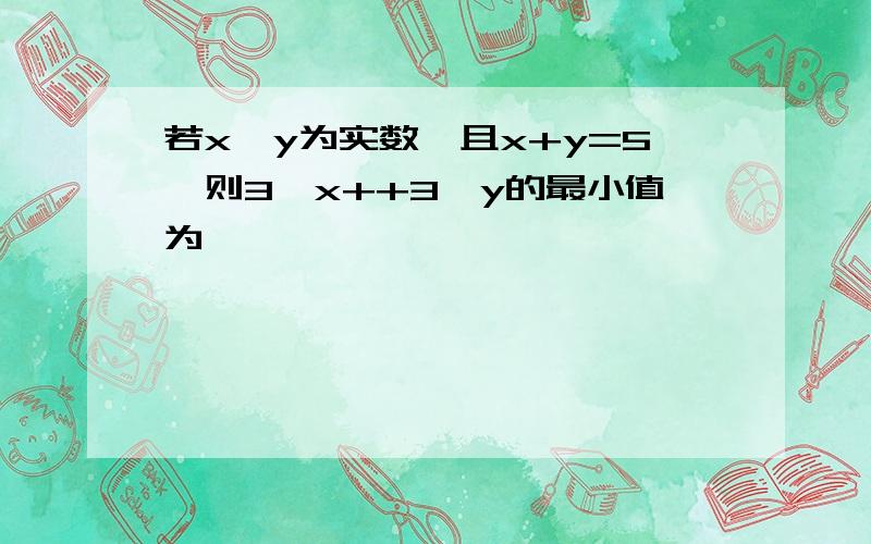 若x,y为实数,且x+y=5,则3^x++3^y的最小值为