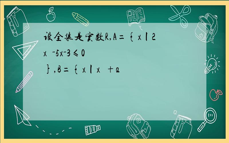 设全集是实数R,A={x丨2x²-5x-3≤0},B={x丨x²+a