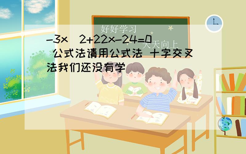 -3x^2+22x-24=0 公式法请用公式法 十字交叉法我们还没有学