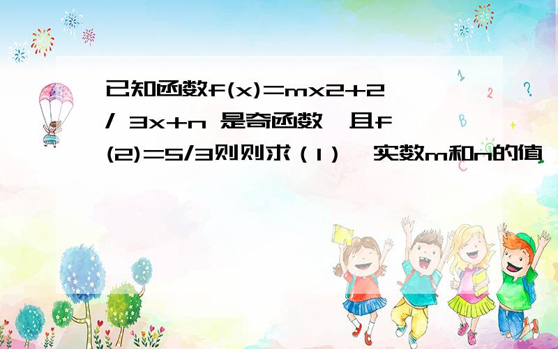 已知函数f(x)=mx2+2/ 3x+n 是奇函数,且f(2)=5/3则则求（1）,实数m和n的值 （2）,判断函数f（x）在x小于0上本人高一