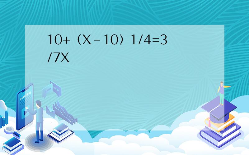 10+（X-10）1/4=3/7X