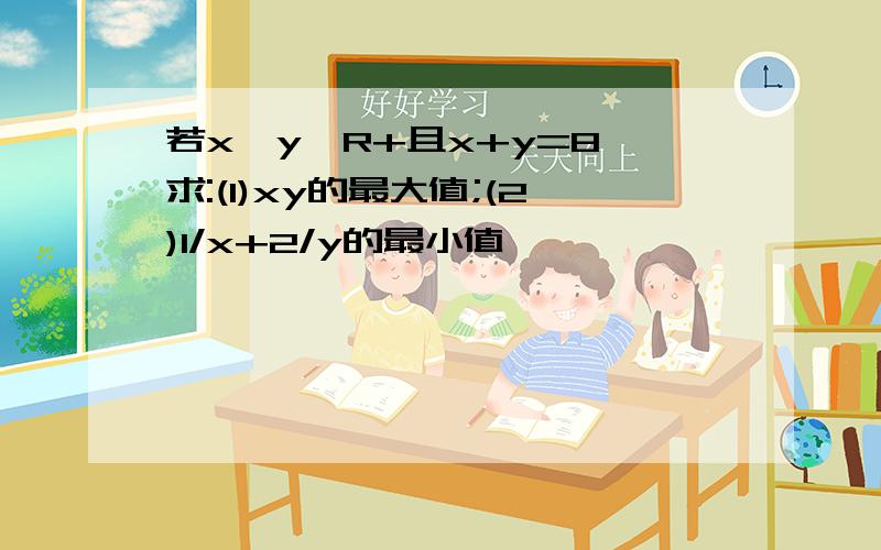 若x,y∈R+且x+y=8,求:(1)xy的最大值;(2)1/x+2/y的最小值