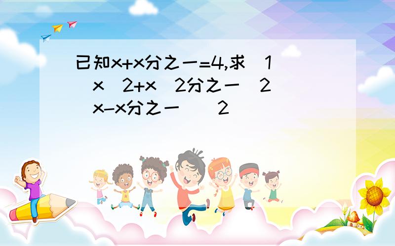 已知x+x分之一=4,求（1）x^2+x^2分之一（2）（x-x分之一）^2