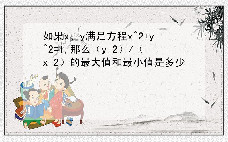 如果x、y满足方程x^2+y^2=1,那么（y-2）/（x-2）的最大值和最小值是多少