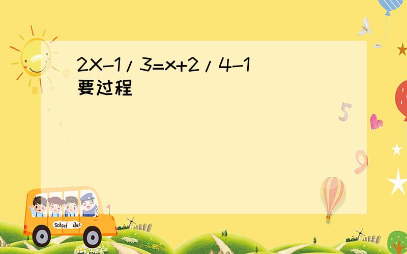 2X-1/3=x+2/4-1要过程