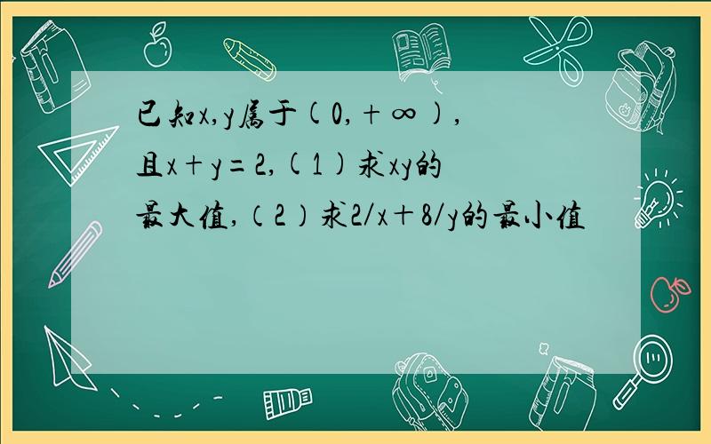 已知x,y属于(0,+∞),且x+y=2,(1)求xy的最大值,（2）求2／x＋8／y的最小值