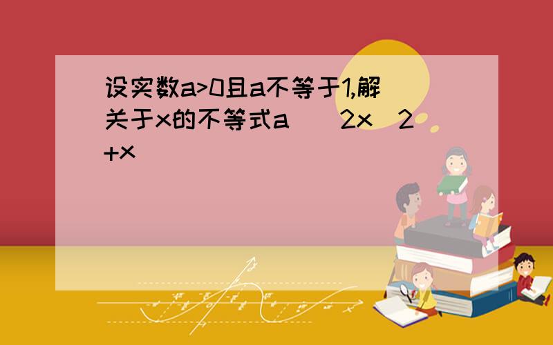 设实数a>0且a不等于1,解关于x的不等式a^(2x^2+x)