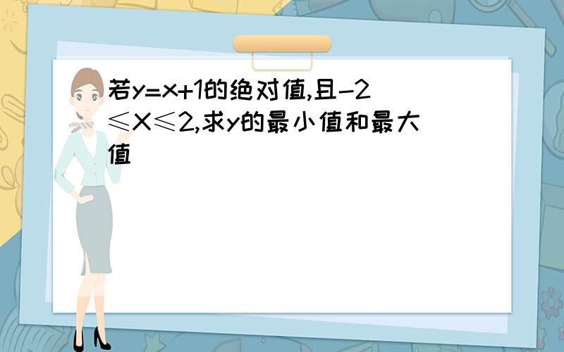 若y=x+1的绝对值,且-2≤X≤2,求y的最小值和最大值