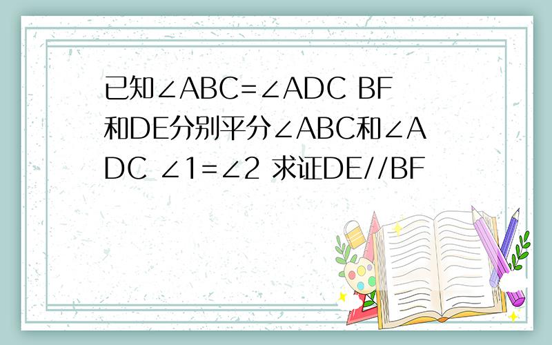 已知∠ABC=∠ADC BF和DE分别平分∠ABC和∠ADC ∠1=∠2 求证DE//BF