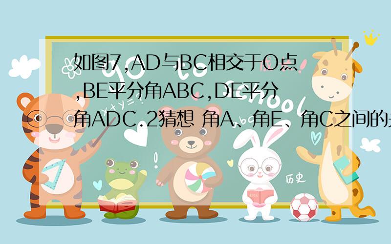 如图7,AD与BC相交于O点,BE平分角ABC,DE平分角ADC.2猜想 角A、角E、角C之间的关系为 3 对猜想加以证明七年级下册活页期中综合练习（1）最后一题.