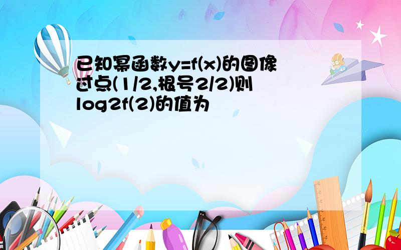 已知幂函数y=f(x)的图像过点(1/2,根号2/2)则log2f(2)的值为