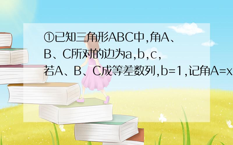 ①已知三角形ABC中,角A、B、C所对的边为a,b,c,若A、B、C成等差数列,b=1,记角A=x,a+c=f(x).1,当x大于等于6分之∏派,小于等于3分之∏派时,求f(x)的取值范围 2,当f(x-6分之∏派)=5分之6,求sin2x的值 [∏表