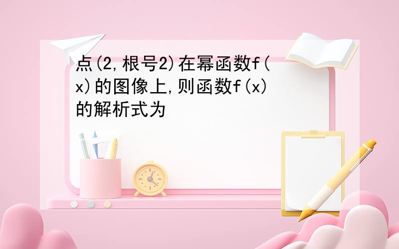 点(2,根号2)在幂函数f(x)的图像上,则函数f(x)的解析式为