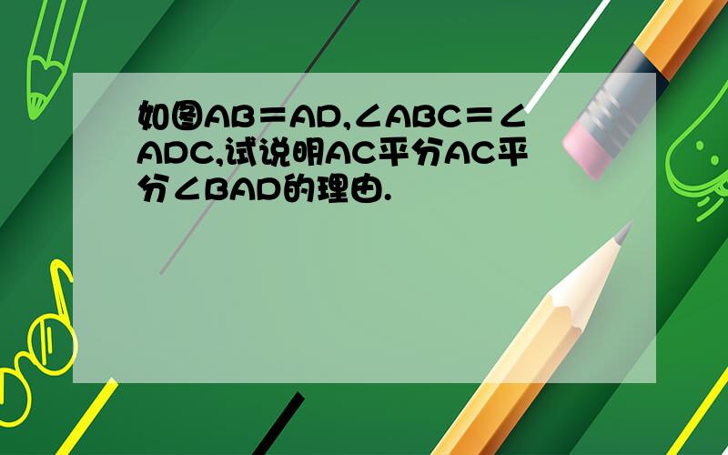 如图AB＝AD,∠ABC＝∠ADC,试说明AC平分AC平分∠BAD的理由.