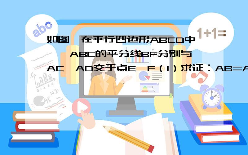 如图,在平行四边形ABCD中,∠ABC的平分线BF分别与AC、AD交于点E、F（1）求证：AB=AF（2）当AB=3,BC=5时,求AE/AC的值